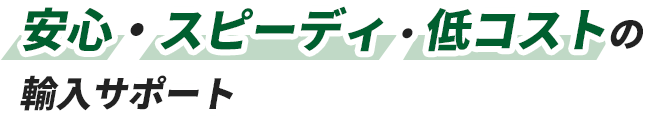 安心・スピーディ・低コストの輸入サポート